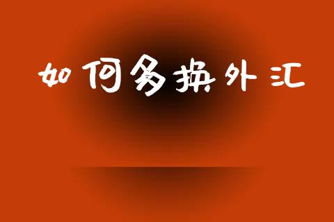 如何多换外汇_https://www.fsyjjx.cn_期货研报_第1张