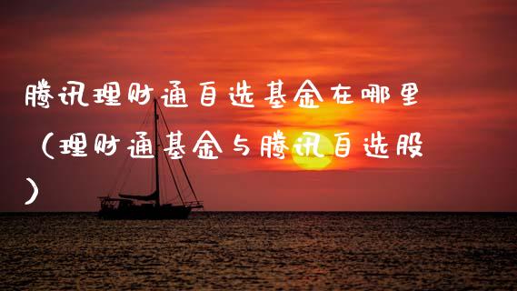 腾讯理财通自选基金在哪里（理财通基金与腾讯自选股）_https://www.fsyjjx.cn_问财精选_第1张