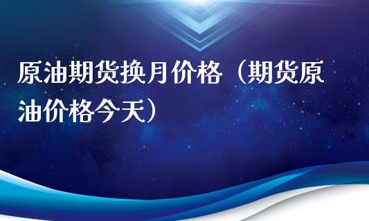 原油期货换月价格（期货原油价格今天）_https://www.fsyjjx.cn_期货研报_第1张