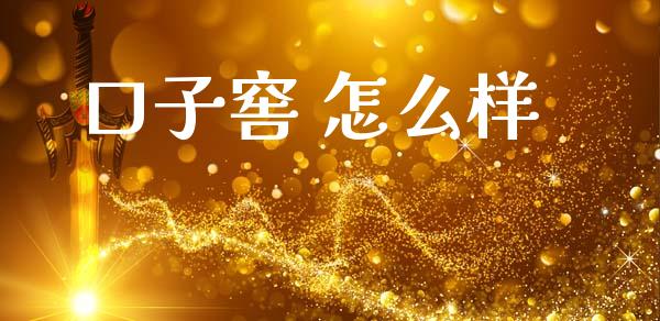 口子窖 怎么样_https://www.fsyjjx.cn_期货资讯_第1张