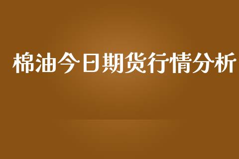 棉油今日期货行情分析_https://www.fsyjjx.cn_期货资讯_第1张