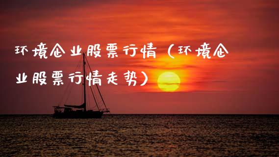 环境企业股票行情（环境企业股票行情走势）_https://www.fsyjjx.cn_股票指导_第1张