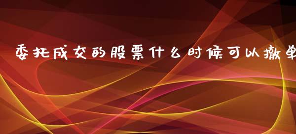 委托成交的股票什么时候可以撤单_https://www.fsyjjx.cn_问财精选_第1张