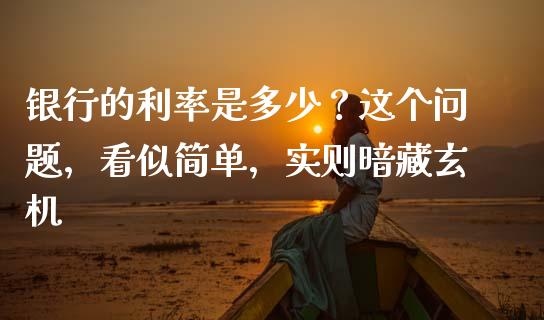 银行的利率是多少？这个问题，看似简单，实则暗藏玄机_https://www.fsyjjx.cn_理财资讯_第1张