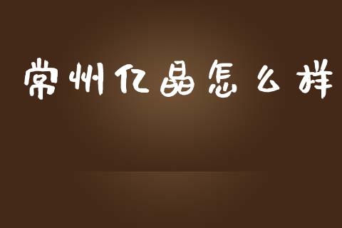 常州亿晶怎么样_https://www.fsyjjx.cn_股市分析_第1张