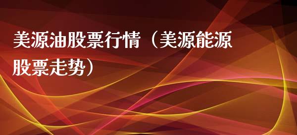 美源油股票行情（美源能源股票走势）_https://www.fsyjjx.cn_股票指导_第1张
