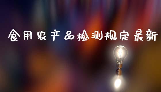 食用农产品检测规定最新_https://www.fsyjjx.cn_期货研报_第1张