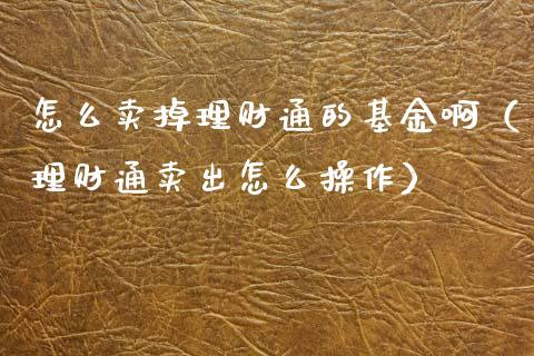 怎么卖掉理财通的基金啊（理财通卖出怎么操作）_https://www.fsyjjx.cn_理财资讯_第1张