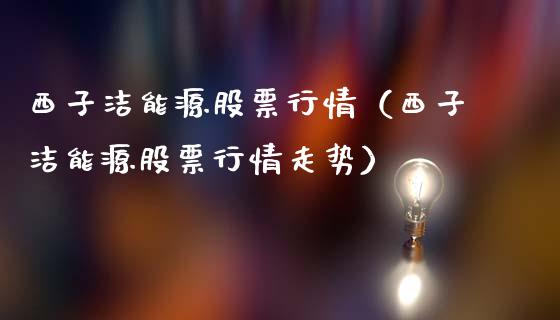 西子洁能源股票行情（西子洁能源股票行情走势）_https://www.fsyjjx.cn_股票指导_第1张