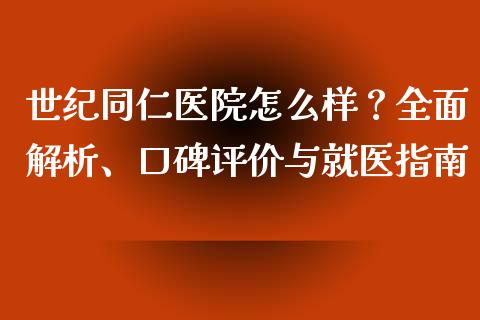 世纪同仁医院怎么样？全面解析、口碑评价与就医指南_https://www.fsyjjx.cn_股指期货_第1张