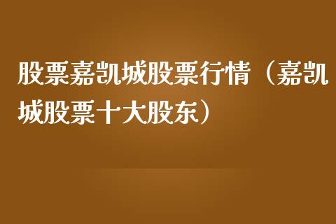股票嘉凯城股票行情（嘉凯城股票十大股东）_https://www.fsyjjx.cn_股市分析_第1张