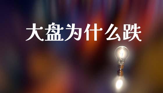 大盘为什么跌_https://www.fsyjjx.cn_股市分析_第1张