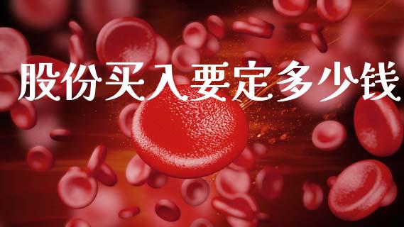 股份买入要定多少钱_https://www.fsyjjx.cn_期货研报_第1张