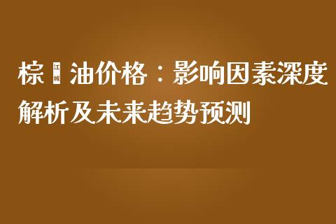 棕榈油价格：影响因素深度解析及未来趋势预测_https://www.fsyjjx.cn_理财资讯_第1张