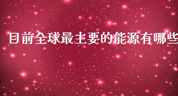 目前全球最主要的能源有哪些_https://www.fsyjjx.cn_股市分析_第1张