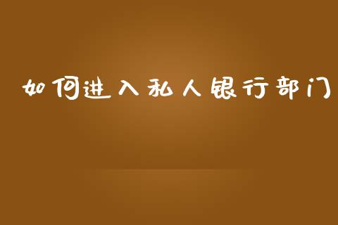 如何进入私人银行部门_https://www.fsyjjx.cn_期货在线_第1张