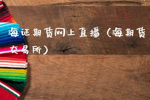 海证期货网上直播（海期货交易所）_https://www.fsyjjx.cn_期货在线_第1张