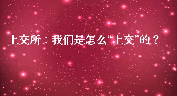 上交所：我们是怎么“上交”的？_https://www.fsyjjx.cn_问财精选_第1张