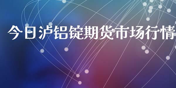 今日泸铝锭期货市场行情_https://www.fsyjjx.cn_期货资讯_第1张
