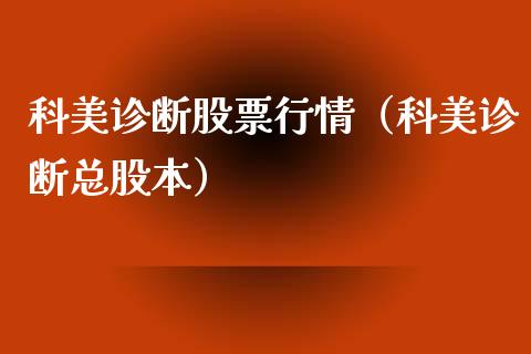 科美诊断股票行情（科美诊断总股本）_https://www.fsyjjx.cn_股指期货_第1张