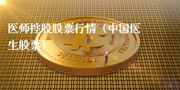 医师控股股票行情（中国医生股票）_https://www.fsyjjx.cn_股市分析_第1张