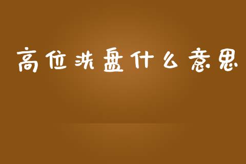 高位洗盘什么意思_https://www.fsyjjx.cn_期货研报_第1张