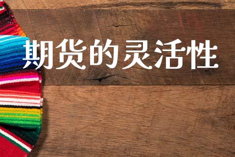 期货的灵活性_https://www.fsyjjx.cn_理财资讯_第1张