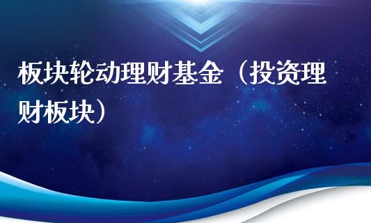 板块轮动理财基金（投资理财板块）_https://www.fsyjjx.cn_问财精选_第1张