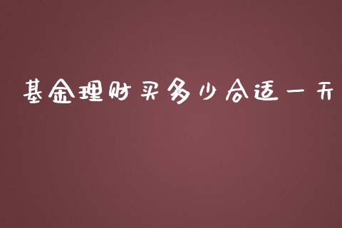 基金理财买多少合适一天_https://www.fsyjjx.cn_问财精选_第1张