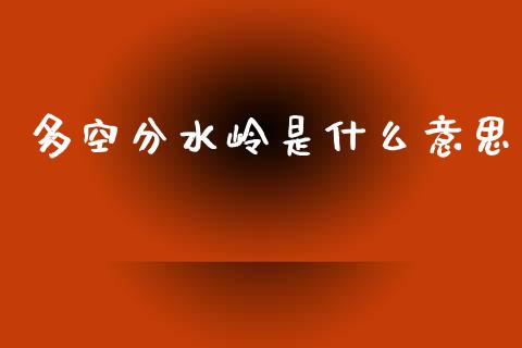多空分水岭是什么意思_https://www.fsyjjx.cn_问财精选_第1张