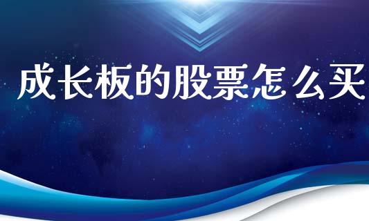 成长板的股票怎么买_https://www.fsyjjx.cn_股指期货_第1张