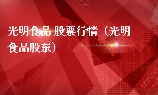 光明食品 股票行情（光明食品股东）_https://www.fsyjjx.cn_股市分析_第1张