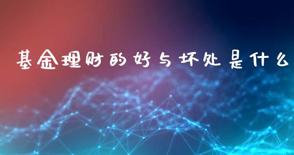 基金理财的好与坏处是什么_https://www.fsyjjx.cn_理财资讯_第1张