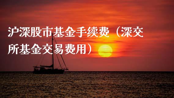 沪深股市基金手续费（深交所基金交易费用）_https://www.fsyjjx.cn_问财精选_第1张