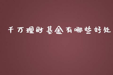 千万理财基金有哪些好处_https://www.fsyjjx.cn_问财精选_第1张