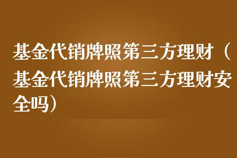 基金代销牌照第三方理财（基金代销牌照第三方理财安全吗）_https://www.fsyjjx.cn_理财资讯_第1张