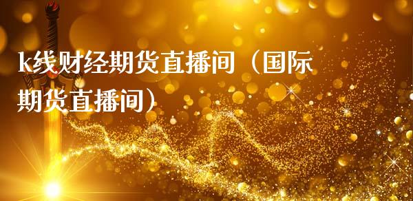 k线财经期货直播间（国际期货直播间）_https://www.fsyjjx.cn_期货在线_第1张