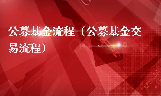 公募基金流程（公募基金交易流程）_https://www.fsyjjx.cn_问财精选_第1张