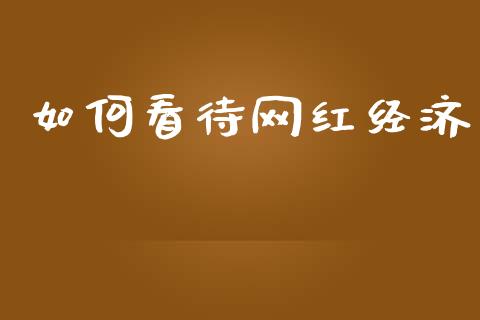 如何看待网红经济_https://www.fsyjjx.cn_股指期货_第1张