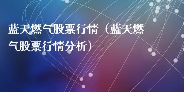 蓝天燃气股票行情（蓝天燃气股票行情分析）_https://www.fsyjjx.cn_股指期货_第1张