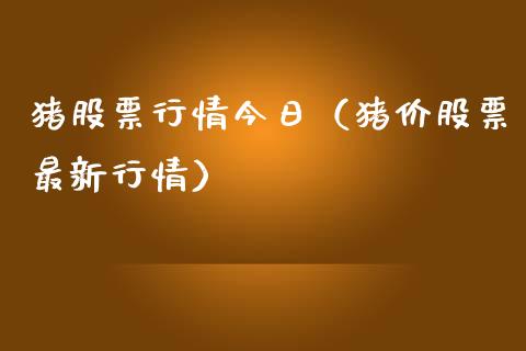 猪股票行情今日（猪价股票最新行情）_https://www.fsyjjx.cn_股市分析_第1张