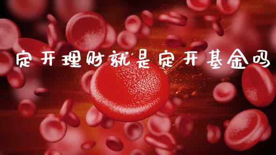定开理财就是定开基金吗_https://www.fsyjjx.cn_理财资讯_第1张