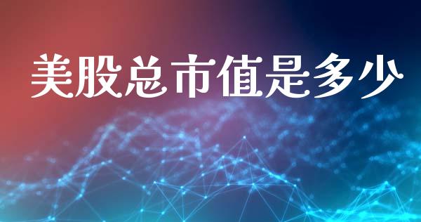 美股总市值是多少_https://www.fsyjjx.cn_理财资讯_第1张