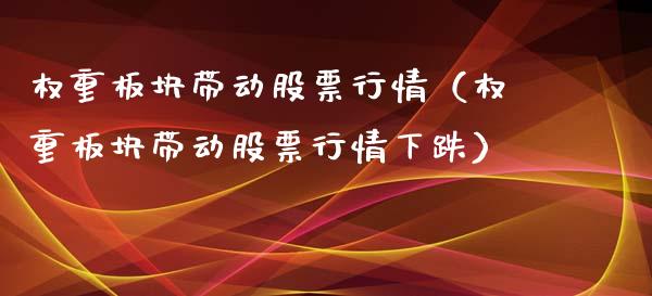 权重板块带动股票行情（权重板块带动股票行情下跌）_https://www.fsyjjx.cn_股指期货_第1张