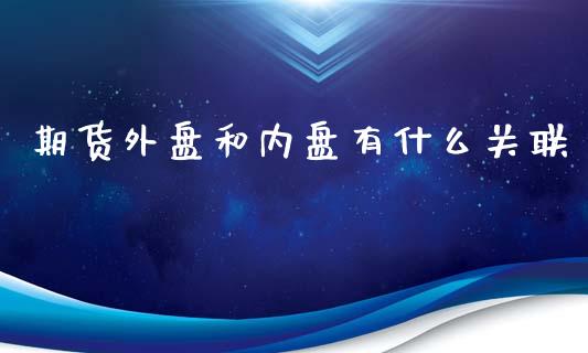 期货外盘和内盘有什么关联_https://www.fsyjjx.cn_股市分析_第1张