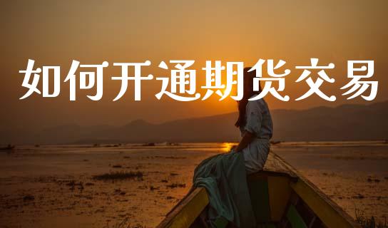 如何开通期货交易_https://www.fsyjjx.cn_股市分析_第1张