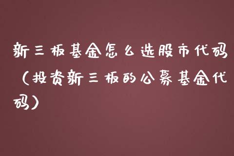 新三板基金怎么选股市代码（投资新三板的公募基金代码）_https://www.fsyjjx.cn_理财资讯_第1张