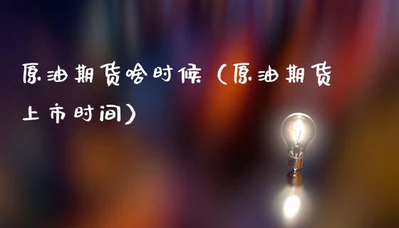 原油期货啥时候（原油期货上市时间）_https://www.fsyjjx.cn_期货研报_第1张