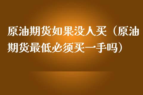 原油期货如果没人买（原油期货最低必须买一手吗）_https://www.fsyjjx.cn_期货资讯_第1张