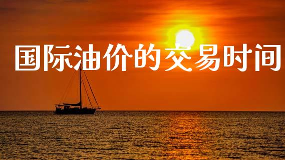 国际油价的交易时间_https://www.fsyjjx.cn_期货在线_第1张